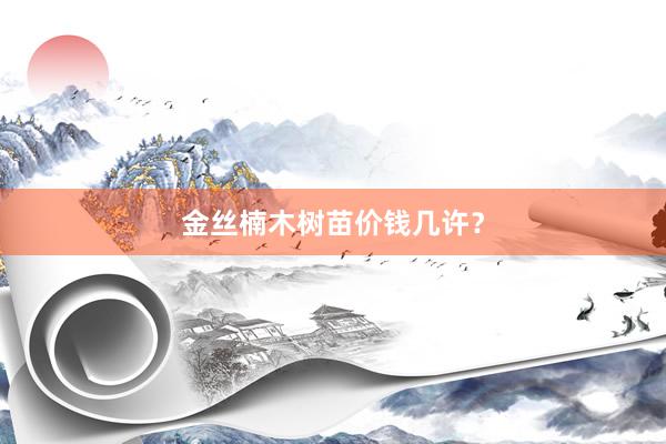 金丝楠木树苗价钱几许？